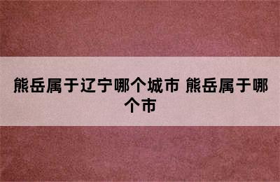 熊岳属于辽宁哪个城市 熊岳属于哪个市